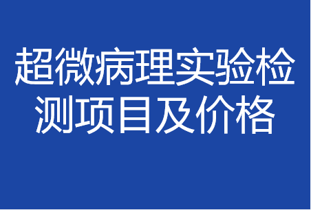 超微病理實(shí)驗(yàn)檢測項(xiàng)目列表