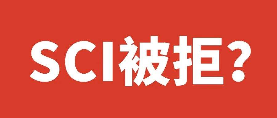 辛苦寫作的SCI論文被拒稿？拒稿原因及應(yīng)對(duì)策略